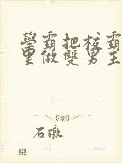 学霸把校霸往死里做双男主车