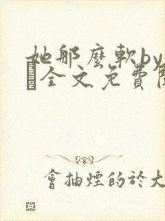 她那么软by今婳全文免费阅读