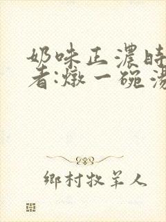 奶味正浓时 作者:炖一碗汤