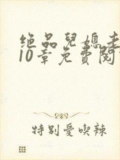 绝品儿媳老马第10章免费阅读