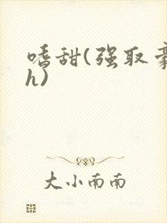 嗜甜(强取豪夺h)