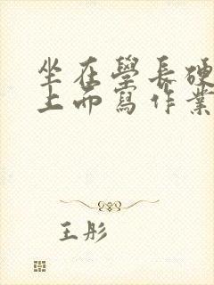 坐在学长硬硬的上面写作业