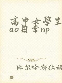 高中女学生挨cao日常np