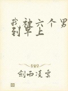 我被六个男人躁到早上