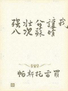 强壮公让我高潮八次苏晴