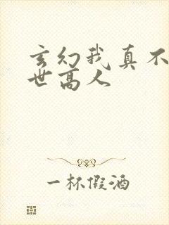 玄幻我真不是盖世高人