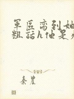 军区脔到她哭h粗话h他是疯批