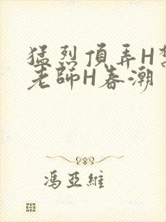 猛烈顶弄H禁欲老师H春潮