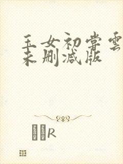 玉女初尝云雨清未删减版