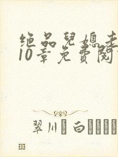 绝品儿媳老马第10章免费阅读