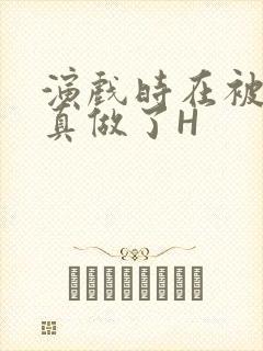 演戏时在被子里真做了H