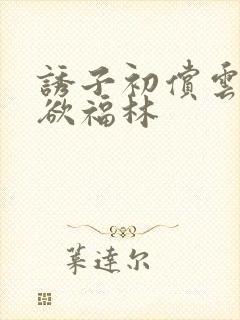 诱子初偿云雨孽欲福林