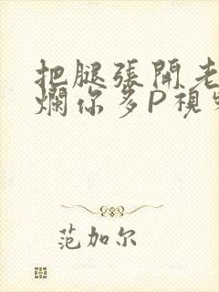 把腿张开老子臊烂你多P视频软件