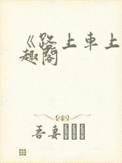 《路上车上》笔趣阁