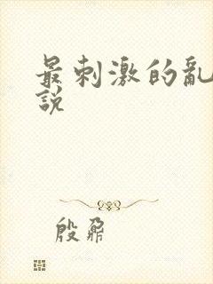 最刺激的乱惀小说