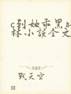 c到她乖黑暗森林小说全文阅读