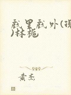 戏里戏外(现场)林栀