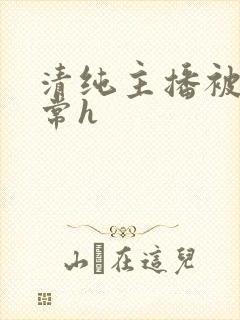 清纯主播被脔日常h