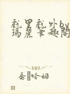 戏里戏外by苏玛丽笔趣阁全文免费阅读