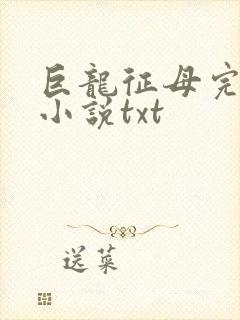 巨龙征母完结版小说txt
