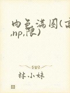 肉色满园(高h,np,限)