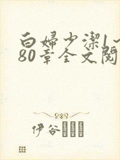 白妇少洁1～180章全文阅读