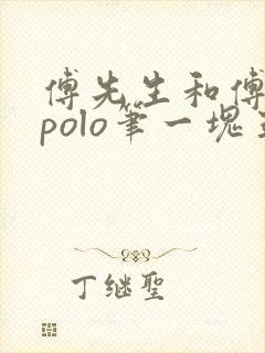 傅先生和傅太太polo笔一块五花肉