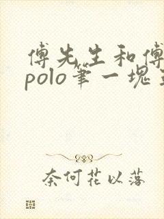 傅先生和傅太太polo笔一块五花肉