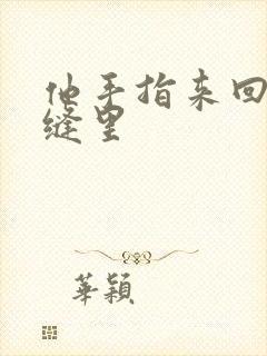 他手指来回在花缝里