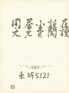 同居小说在线全文免费阅读笔趣阁无弹窗