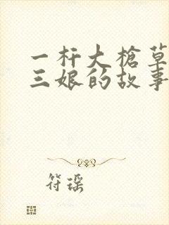 一杆大枪草一家三娘的故事