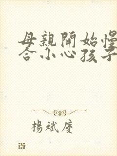 母亲开始慢迎迎合小心孩子