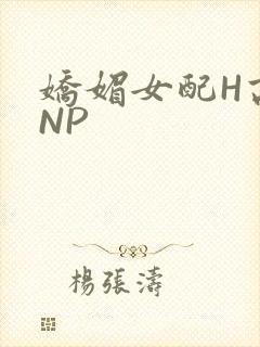 娇媚女配H高汁NP
