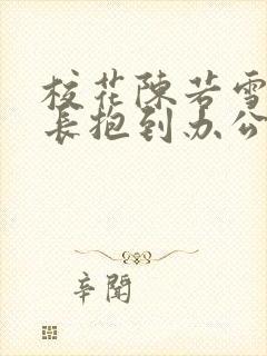 校花陈若雪被校长抱到办公室