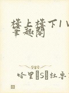 楼上楼下1∨1笔趣阁