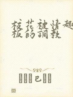 校花被情趣店老板的调教