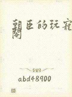 朝臣的玩宠笔趣阁