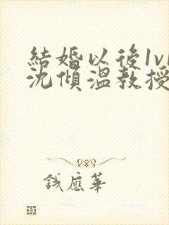 结婚以后1v1沈倾温教授的简介