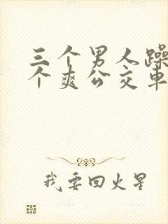 三个男人躁我一个爽公交车上