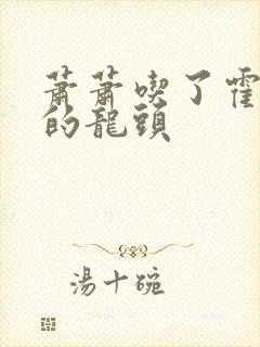 萧萧吃了霍雨浩的龙头