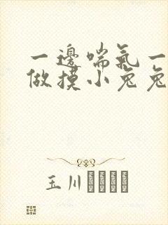 一边喘气一边叫做摸小兔兔作文