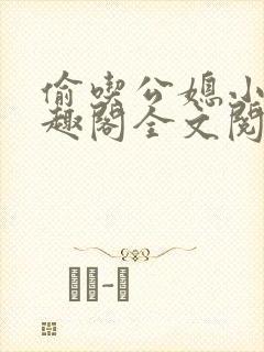 偷吃公媳小说笔趣阁全文阅读