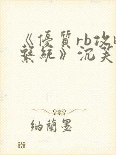 《优质rb攻略系统》沉芙