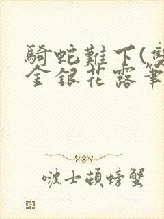 骑蛇难下(双)金银花露笔趣阁