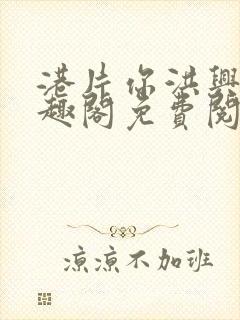 港片你洪兴仔笔趣阁免费阅读全文