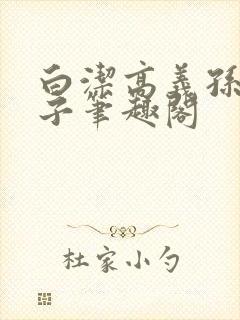 白洁高义孙倩东子笔趣阁