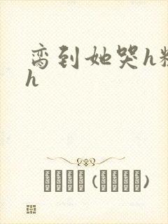 脔到她哭h粗话h