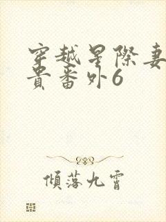 穿越星际妻荣夫贵番外6