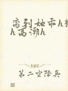 脔到她乖h粗话h高潮h