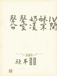 声声奶酥1V办公室凌寒开视频